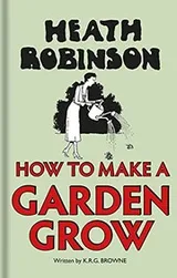 Cover of Heath Robinson - How to Make a Garden Grow