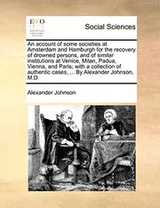 Cover of An account of some societies at Amsterdam and Hamburgh for the recovery of drowned persons, and of similar institutions at Venice, Milan, Padua, ... cases, ... By Alexander Johnson, M.D.