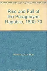 Cover of The rise and fall of the Paraguayan Republic, 1800-1870