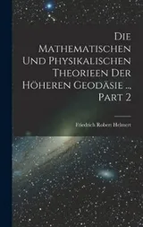 Cover of Die Mathematischen und Physikalischen Theorieen der Höheren Geodäsie . . , Part 2