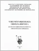 Cover of VI Reunió d'Arqueologia Cristiana Hispànica : les ciutats tardoantigues d'Hispania : cristianització i topografia