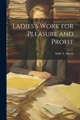 Cover of Ladies's Work for Pleasure and Profit