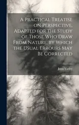 Cover of Practical Treatise on Perspective, Adapted for the Study of Those Who Draw from Nature, by Which the Usual Errours May Be Corrected