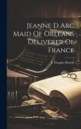 Cover of Jeanne d Arc Maid of Orleans Deliverer of France