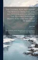 Cover of Central Alps, Including the Bernese Oberland, and All Switzerland Excepting the Neighbourhood of Monte Rosa and the Great St. Bernard
