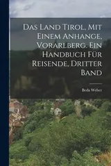 Cover of Land Tirol, Mit Einem Anhange, Vorarlberg. ein Handbuch Für Reisende, Dritter Band
