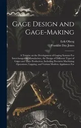 Cover of Gage Design and Gage-Making; a Treatise on the Development of Gaging Systems for Interchangeable Manufacture, the Design of Different Types of Gages and Their Production, Including Precision Machining Operations, Lapping, and Various Modern Appliances For