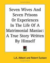 Cover of Seven Wives And Seven Prisons Or Experiences In The Life Of A Matrimonial Maniac