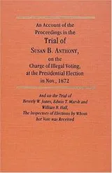 Cover of An account of the proceedings on the trial of Susan B. Anthony, on the charge of illegal voting, at the presidential election in Nov., 1872, and on the trial of Beverly W. Jones, Edwin T. Marsh, and William B. Hall, the inspectors of election by whom her vote was received