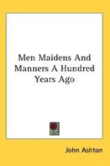 Cover of Men Maidens And Manners A Hundred Years Ago