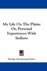 Cover of My Life On The Plains Or, Personal Experiences With Indians