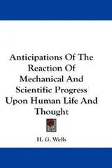 Cover of Anticipations of the reaction of mechanical and scientific progress upon human life and thought