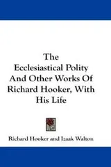 Cover of The Ecclesiastical Polity And Other Works Of Richard Hooker, With His Life