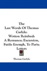 Cover of The Last Words Of Thomas Carlyle: Wotton Reinfred
