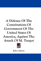 Cover of A Defense Of The Constitutions Of Government Of The United States Of America, Against The Attack Of M. Turgot