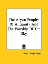 Cover of The Aryan Peoples Of Antiquity And The Worship Of The Sky
