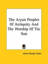 Cover of The Aryan Peoples Of Antiquity And The Worship Of The Sun