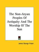 Cover of The Non-Aryan Peoples Of Antiquity And The Worship Of The Sun