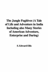 Cover of The Jungle Fugitives (A Tale of Life and Adventure in India Including also Many Stories of American Adventure, Enterprise and Daring)