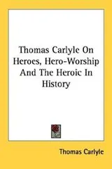Cover of Thomas Carlyle On Heroes, Hero-Worship And The Heroic In History