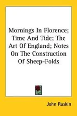Cover of Mornings In Florence; Time And Tide; The Art Of England; Notes On The Construction Of Sheep-Folds