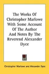 Cover of The Works Of Christopher Marlowe With Some Account Of The Author And Notes By The Reverend Alexander Dyce