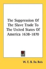 Cover of The Suppression Of The Slave Trade To The United States Of America 1638-1870