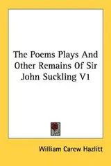 Cover of The Poems Plays And Other Remains Of Sir John Suckling V1