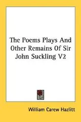 Cover of The Poems Plays And Other Remains Of Sir John Suckling V2