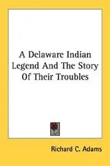 Cover of A Delaware Indian Legend And The Story Of Their Troubles