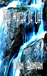 Cover of The water of life, or, A discourse shewing the richness and glory of the grace and spirit of the gospel, as set forth in Scripture by this term, The water of life