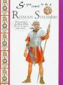 Cover of So You Want to Be a Roman Soldier