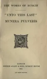 Cover of Unto This Last Four Essays on the First Principles of Political Economy and Munera Pulveris