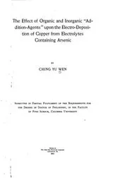 Cover of The effects of organic and inorganic “addition-agents” upon the electro-deposition of copper from electrolytes containing arsenic ..