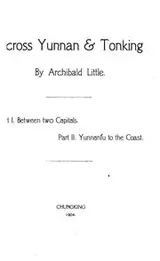 Cover of Across Yunnan & Tonking by Archibald Little: Part I. Between Two Capitals. Part II. Yunnanfu to ..
