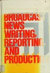 Cover of Broadcast news writing, reporting, and production