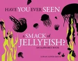 Cover of Have You Ever Seen A Smack Of Jellyfish An Alphabet Book