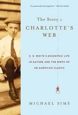 Cover of Story Of Charlottes Web Eb Whites Eccentric Life In Nature And The Birth Of An American Classic