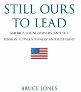Cover of Still Ours To Lead America Rising Powers And The Tension Between Rivalry And Restraint
