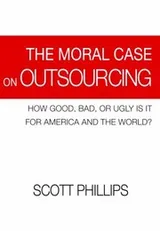 Cover of The Moral Case On Outsourcing How Good Bad Or Ugly Is It For America And The World