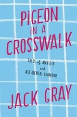 Cover of Pigeon In A Crosswalk Tales Of Anxiety And Accidental Glamour