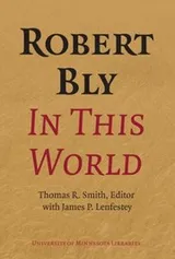 Cover of Robert Bly In This World Proceedings Of A Conference Held At Elmer L Andersen Library University Of Minnesota April 1619 2009