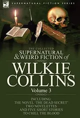 Cover of The Collected Supernatural and Weird Fiction of Wilkie Collins: Volume 3-Contains one novel 'Dead Secret,' two novelettes 'Mrs Zant and the Ghost' and ... and five short stories to chill the blood