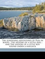 Cover of The surprising adventures of Puss in boots ; The history of a little dog ; and The history of a little boy found under a haycock