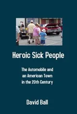 Cover of Heroic Sick People - The Automobile and an American Town in the 20th Century