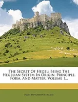 Cover of The Secret Of Hegel: Being The Hegelian System In Origin, Principle, Form, And Matter, Volume 1...