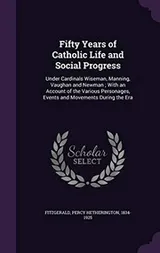 Cover of Fifty Years of Catholic Life and Social Progress: Under Cardinals Wiseman, Manning, Vaughan and Newman ; With an Account of the Various Personages, Events and Movements During the Era