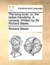 Cover of The lying lover: or, the ladies friendship. A comedy. Written by Sir Richard Steele.