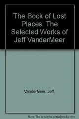 Cover of The Book of Lost Places: The Selected Works of Jeff VanderMeer