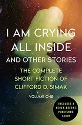 Cover of I Am Crying All Inside: And Other Stories (The Complete Short Fiction of Clifford D. Simak Book 1)